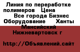 Линия по переработке полимеров › Цена ­ 2 000 000 - Все города Бизнес » Оборудование   . Ханты-Мансийский,Нижневартовск г.